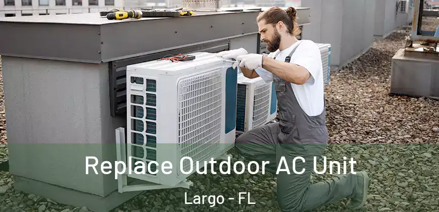  Replace Outdoor AC Unit Largo - FL